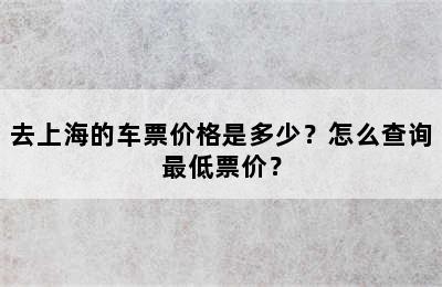 去上海的车票价格是多少？怎么查询最低票价？