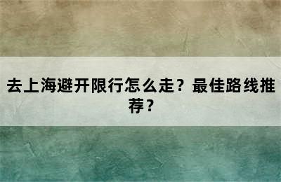 去上海避开限行怎么走？最佳路线推荐？