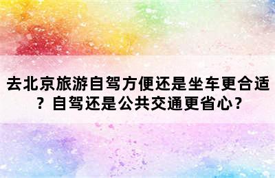 去北京旅游自驾方便还是坐车更合适？自驾还是公共交通更省心？