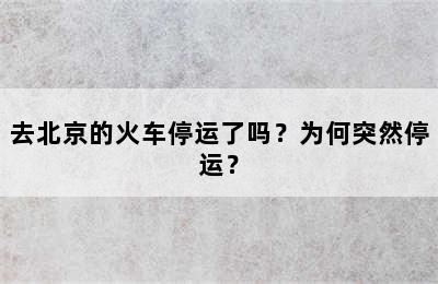 去北京的火车停运了吗？为何突然停运？