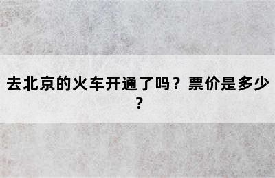 去北京的火车开通了吗？票价是多少？