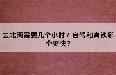 去北海需要几个小时？自驾和高铁哪个更快？