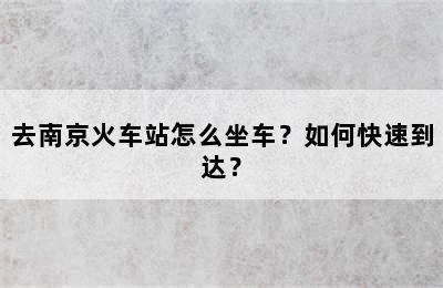 去南京火车站怎么坐车？如何快速到达？