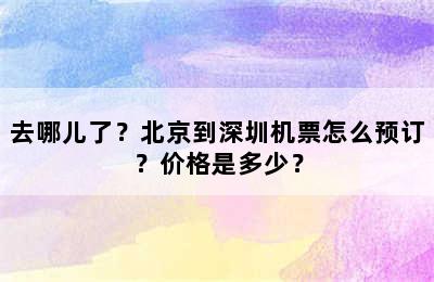 去哪儿了？北京到深圳机票怎么预订？价格是多少？