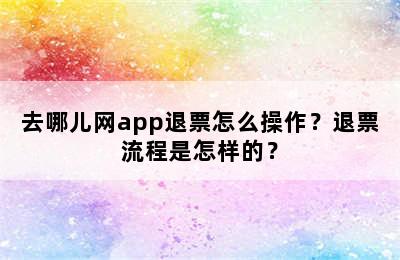 去哪儿网app退票怎么操作？退票流程是怎样的？