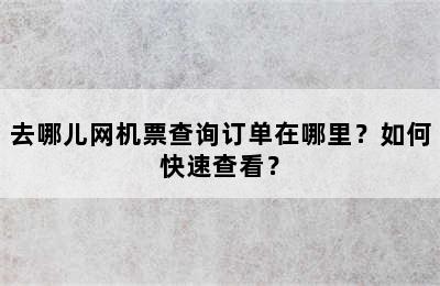 去哪儿网机票查询订单在哪里？如何快速查看？