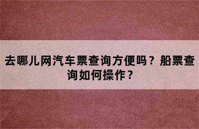 去哪儿网汽车票查询方便吗？船票查询如何操作？