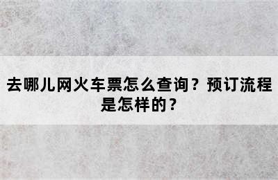 去哪儿网火车票怎么查询？预订流程是怎样的？