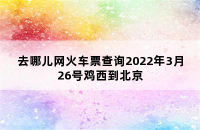 去哪儿网火车票查询2022年3月26号鸡西到北京