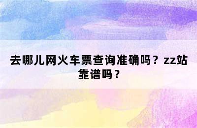 去哪儿网火车票查询准确吗？zz站靠谱吗？