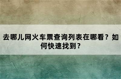 去哪儿网火车票查询列表在哪看？如何快速找到？