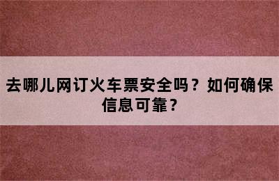 去哪儿网订火车票安全吗？如何确保信息可靠？