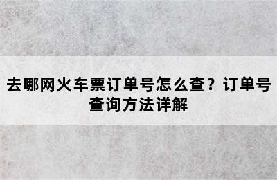 去哪网火车票订单号怎么查？订单号查询方法详解