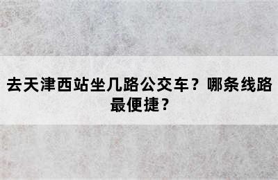 去天津西站坐几路公交车？哪条线路最便捷？