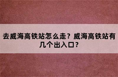 去威海高铁站怎么走？威海高铁站有几个出入口？