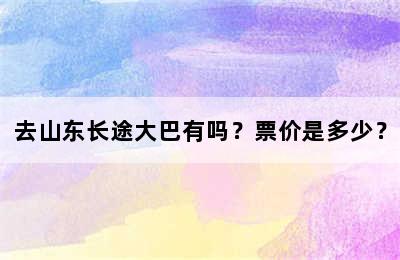 去山东长途大巴有吗？票价是多少？