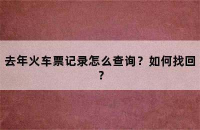 去年火车票记录怎么查询？如何找回？