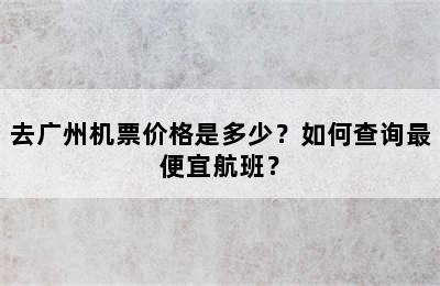 去广州机票价格是多少？如何查询最便宜航班？