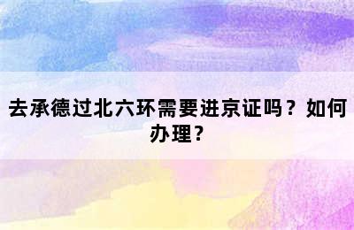 去承德过北六环需要进京证吗？如何办理？