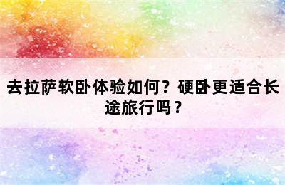 去拉萨软卧体验如何？硬卧更适合长途旅行吗？