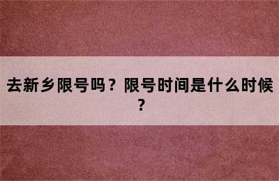 去新乡限号吗？限号时间是什么时候？