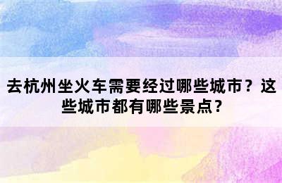 去杭州坐火车需要经过哪些城市？这些城市都有哪些景点？