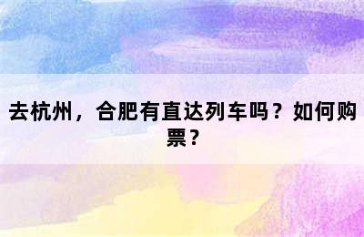 去杭州，合肥有直达列车吗？如何购票？