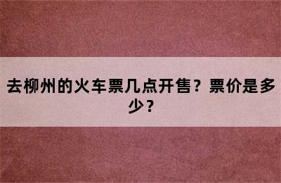 去柳州的火车票几点开售？票价是多少？