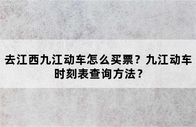 去江西九江动车怎么买票？九江动车时刻表查询方法？