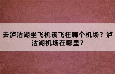 去泸沽湖坐飞机该飞往哪个机场？泸沽湖机场在哪里？