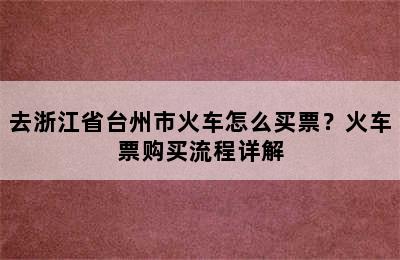 去浙江省台州市火车怎么买票？火车票购买流程详解