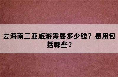 去海南三亚旅游需要多少钱？费用包括哪些？