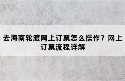 去海南轮渡网上订票怎么操作？网上订票流程详解