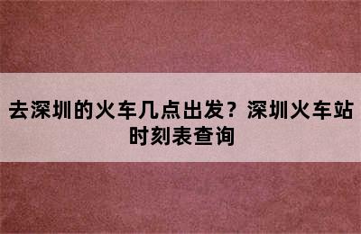 去深圳的火车几点出发？深圳火车站时刻表查询