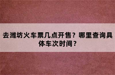 去潍坊火车票几点开售？哪里查询具体车次时间？