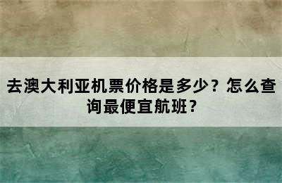 去澳大利亚机票价格是多少？怎么查询最便宜航班？