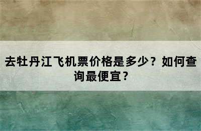 去牡丹江飞机票价格是多少？如何查询最便宜？