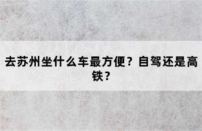 去苏州坐什么车最方便？自驾还是高铁？