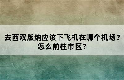 去西双版纳应该下飞机在哪个机场？怎么前往市区？