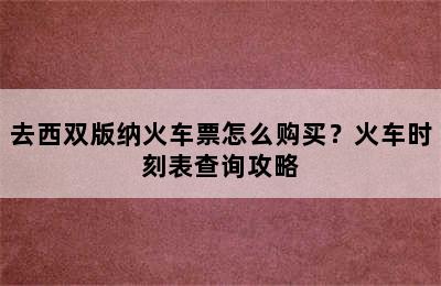 去西双版纳火车票怎么购买？火车时刻表查询攻略