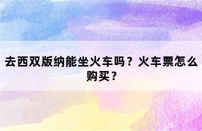 去西双版纳能坐火车吗？火车票怎么购买？