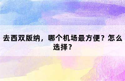 去西双版纳，哪个机场最方便？怎么选择？