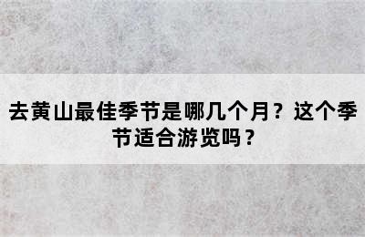 去黄山最佳季节是哪几个月？这个季节适合游览吗？