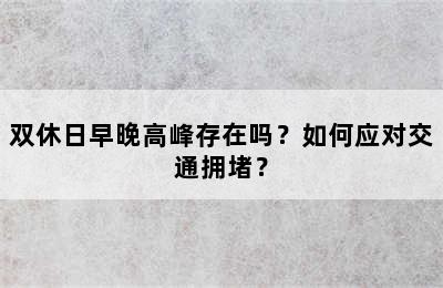 双休日早晚高峰存在吗？如何应对交通拥堵？