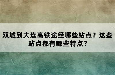 双城到大连高铁途经哪些站点？这些站点都有哪些特点？