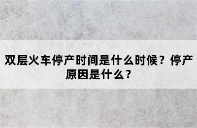 双层火车停产时间是什么时候？停产原因是什么？