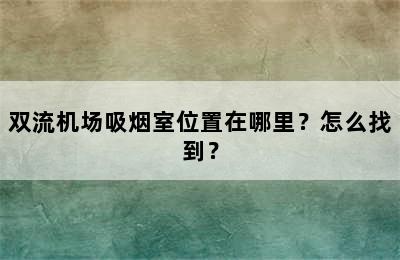 双流机场吸烟室位置在哪里？怎么找到？