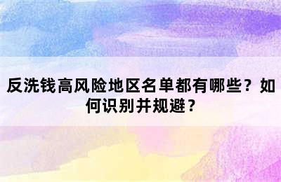 反洗钱高风险地区名单都有哪些？如何识别并规避？