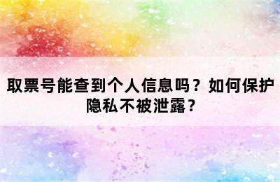 取票号能查到个人信息吗？如何保护隐私不被泄露？