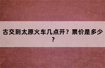 古交到太原火车几点开？票价是多少？